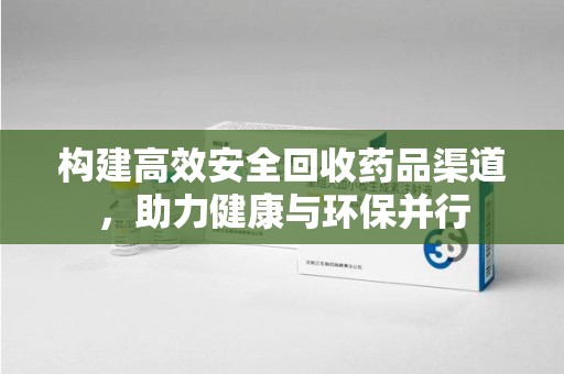 扬州构建高效安全回收药品渠道，助力健康与环保并行