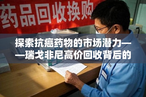 扬州探索抗癌药物的市场潜力——瑞戈非尼高价回收背后的秘密