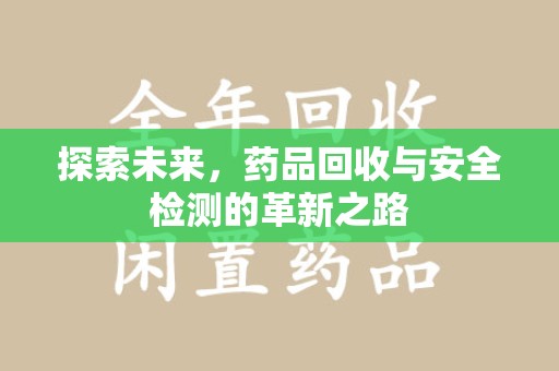 扬州探索未来，药品回收与安全检测的革新之路