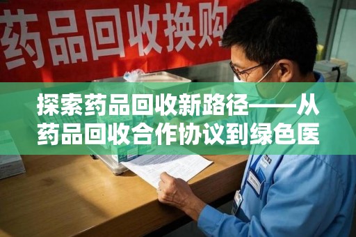 扬州探索药品回收新路径——从药品回收合作协议到绿色医疗未来