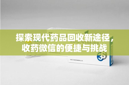 扬州探索现代药品回收新途径，收药微信的便捷与挑战
