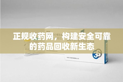 扬州正规收药网，构建安全可靠的药品回收新生态